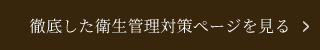 徹底した衛生管理対策ページを見る